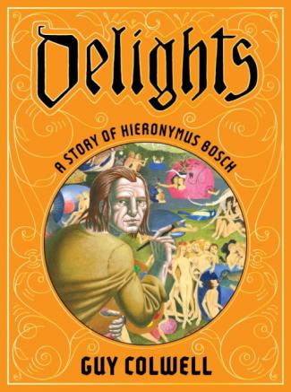 Cover of the graphic novel Delights: A Story of Hieronymus Bosch, featuring a portrait of Bosch painting his Garden of Earthly Delights.