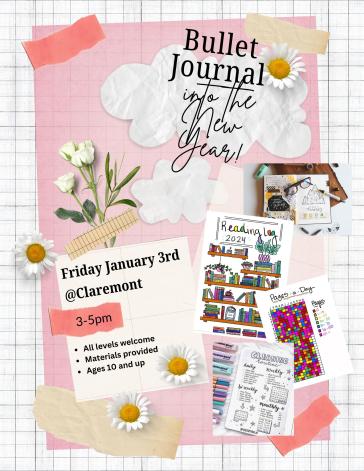 Flier that reads bullet journal into the new year! Friday January 3rd at Claremont. 3-5pm. All levels welcome. Materials provided. Ages 10 and up. Flier shows pictures of some sample bullet journal pages. 